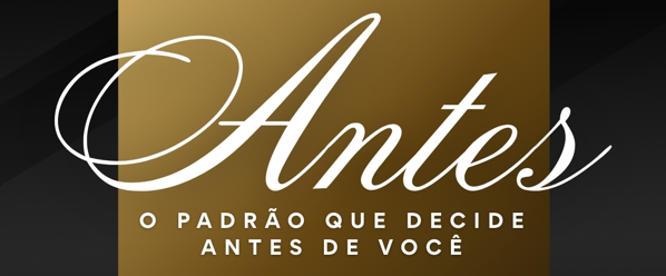 ANTES – O padrão que decide antes de você
